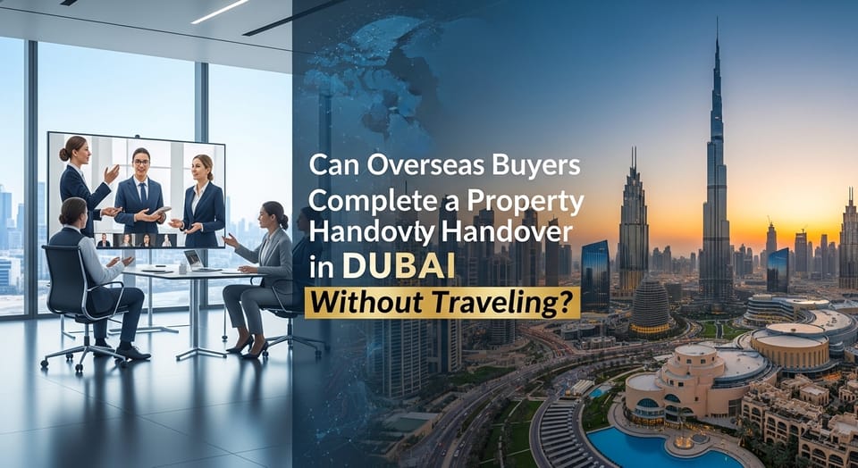 Can Overseas Buyers Complete a Property Handover in Dubai Without Traveling?